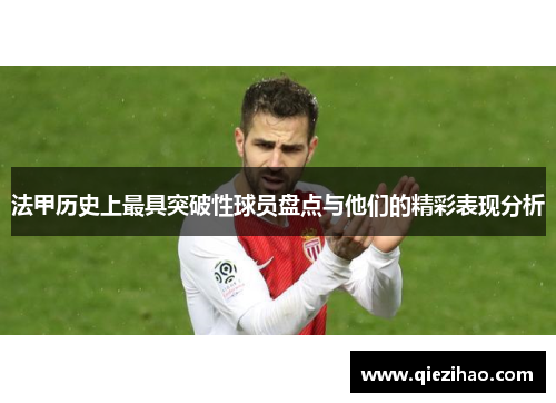 法甲历史上最具突破性球员盘点与他们的精彩表现分析