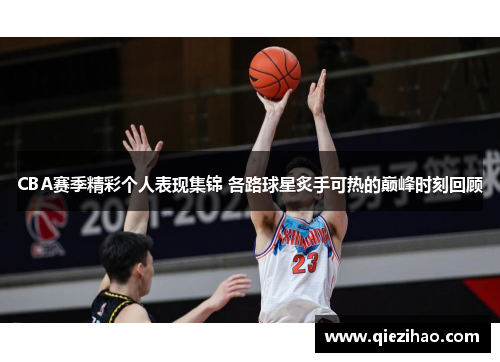 CBA赛季精彩个人表现集锦 各路球星炙手可热的巅峰时刻回顾