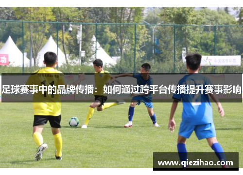 足球赛事中的品牌传播：如何通过跨平台传播提升赛事影响